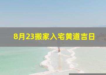 8月23搬家入宅黄道吉日