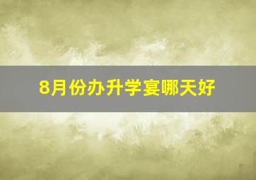 8月份办升学宴哪天好