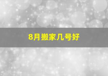 8月搬家几号好