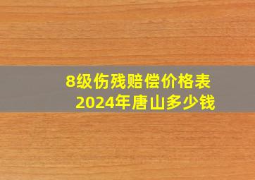 8级伤残赔偿价格表2024年唐山多少钱