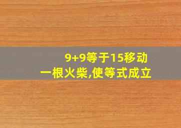 9+9等于15移动一根火柴,使等式成立