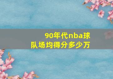 90年代nba球队场均得分多少万