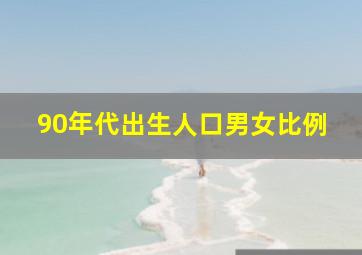 90年代出生人口男女比例