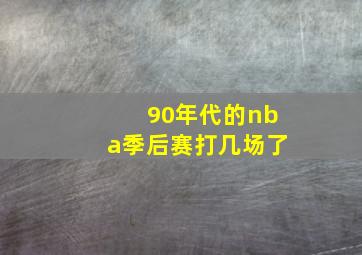 90年代的nba季后赛打几场了