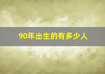 90年出生的有多少人