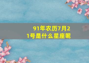 91年农历7月21号是什么星座呢