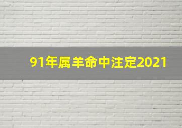 91年属羊命中注定2021