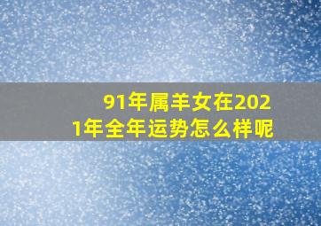 91年属羊女在2021年全年运势怎么样呢