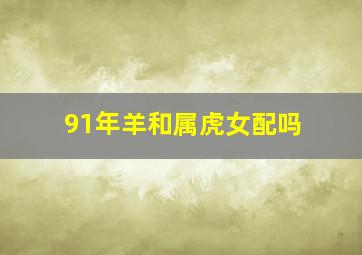 91年羊和属虎女配吗