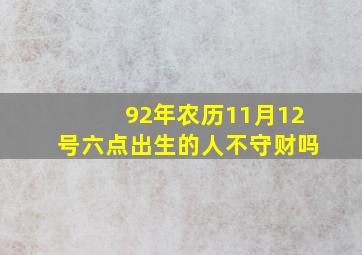 92年农历11月12号六点出生的人不守财吗