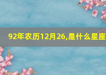 92年农历12月26,是什么星座