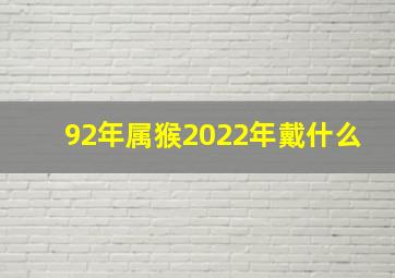 92年属猴2022年戴什么