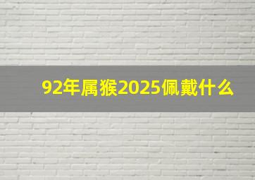 92年属猴2025佩戴什么