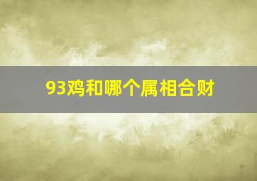 93鸡和哪个属相合财