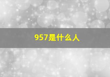 957是什么人