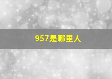 957是哪里人