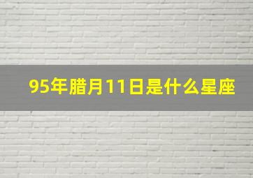 95年腊月11日是什么星座