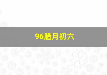 96腊月初六