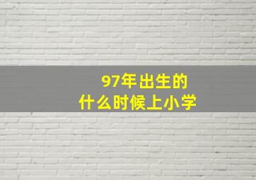 97年出生的什么时候上小学