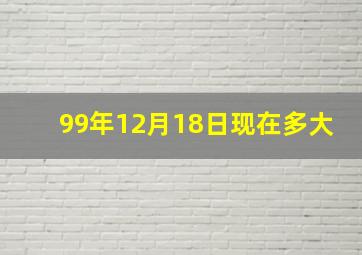 99年12月18日现在多大