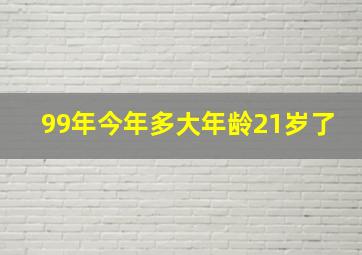 99年今年多大年龄21岁了