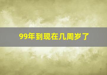 99年到现在几周岁了