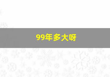 99年多大呀