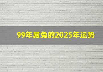 99年属兔的2025年运势