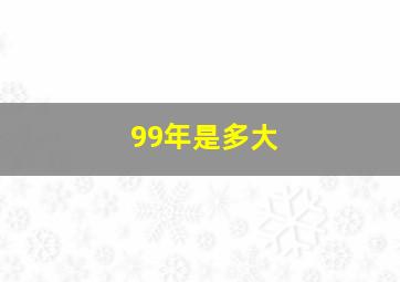 99年是多大