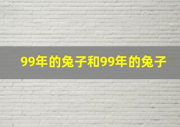 99年的兔子和99年的兔子