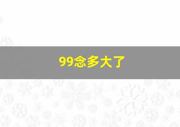 99念多大了