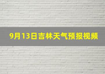 9月13日吉林天气预报视频