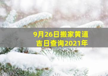 9月26日搬家黄道吉日查询2021年