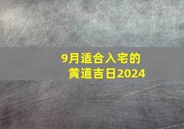 9月适合入宅的黄道吉日2024