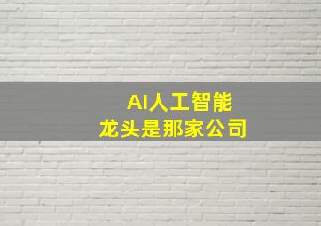 AI人工智能龙头是那家公司