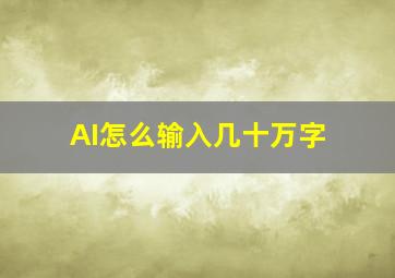 AI怎么输入几十万字