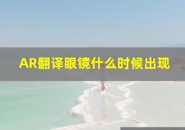 AR翻译眼镜什么时候出现