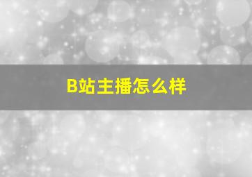 B站主播怎么样