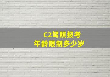 C2驾照报考年龄限制多少岁