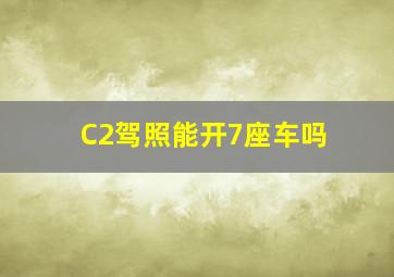 C2驾照能开7座车吗