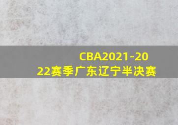 CBA2021-2022赛季广东辽宁半决赛