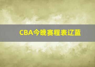 CBA今晚赛程表辽蓝