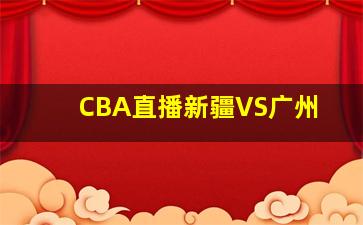 CBA直播新疆VS广州