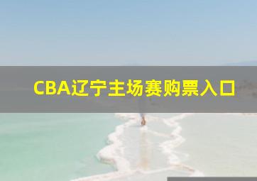 CBA辽宁主场赛购票入口