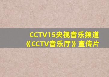 CCTV15央视音乐频道《CCTV音乐厅》宣传片