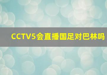 CCTV5会直播国足对巴林吗