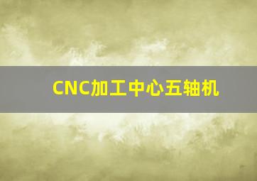 CNC加工中心五轴机