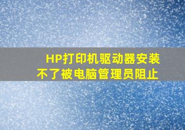 HP打印机驱动器安装不了被电脑管理员阻止