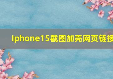 Iphone15截图加壳网页链接