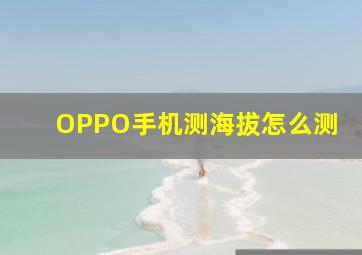 OPPO手机测海拔怎么测